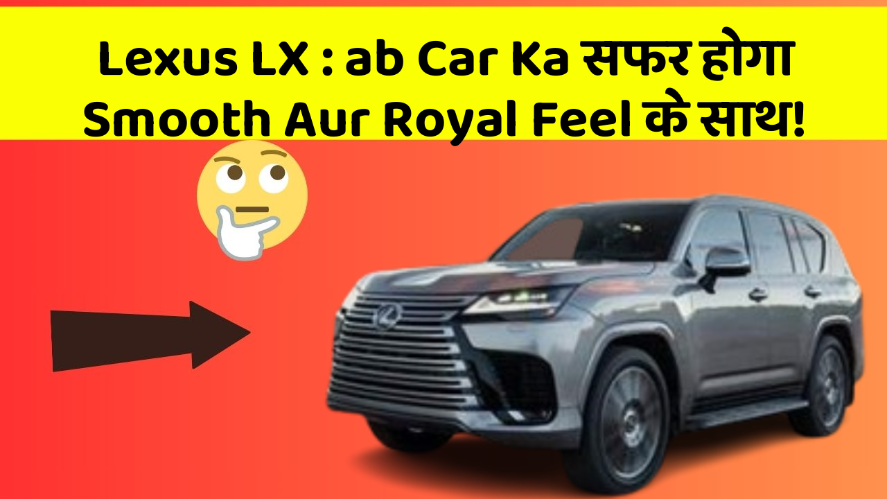 Lexus LX: ab Car Ka सफर होगा Smooth Aur Royal Feel के साथ!