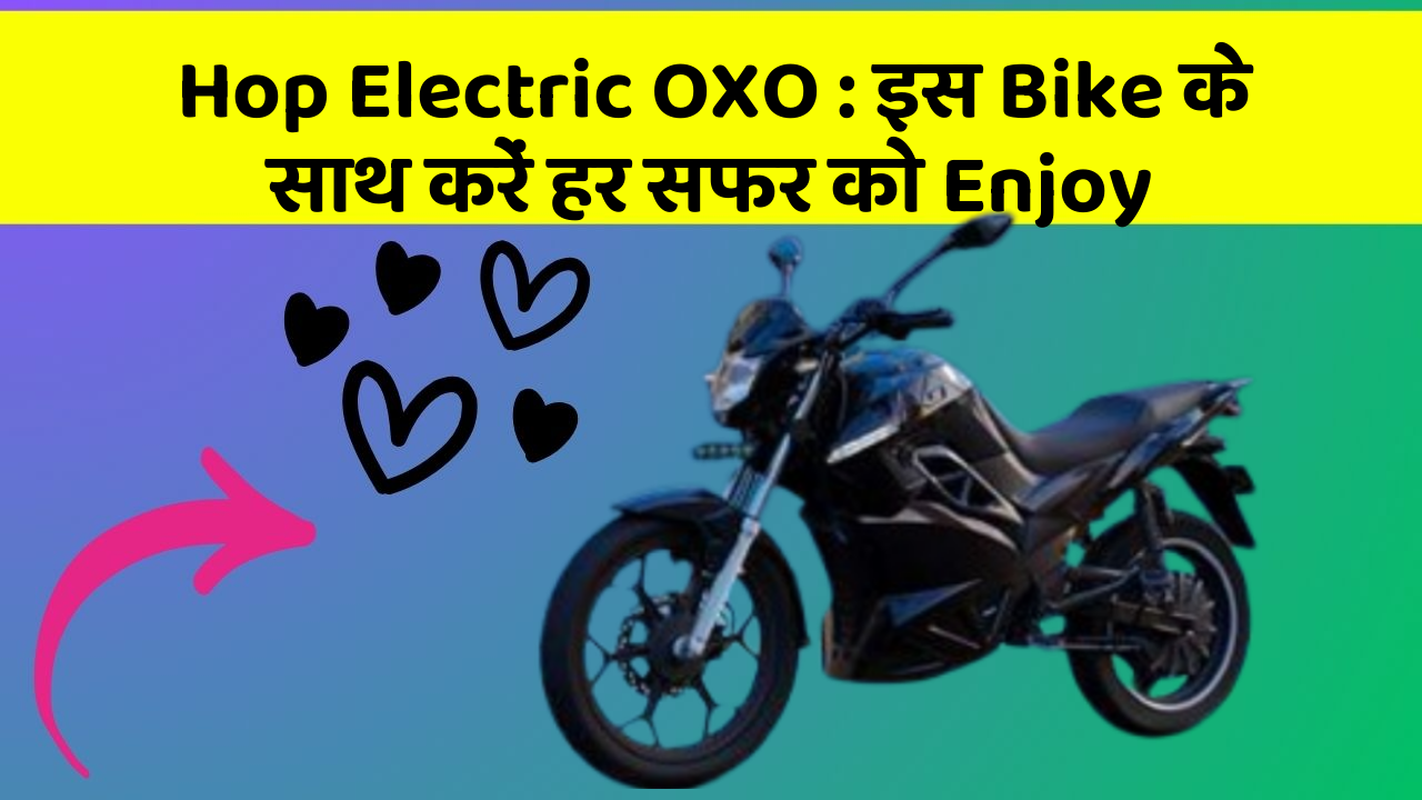 Hop Electric OXO: इस Bike के साथ करें हर सफर को Enjoy