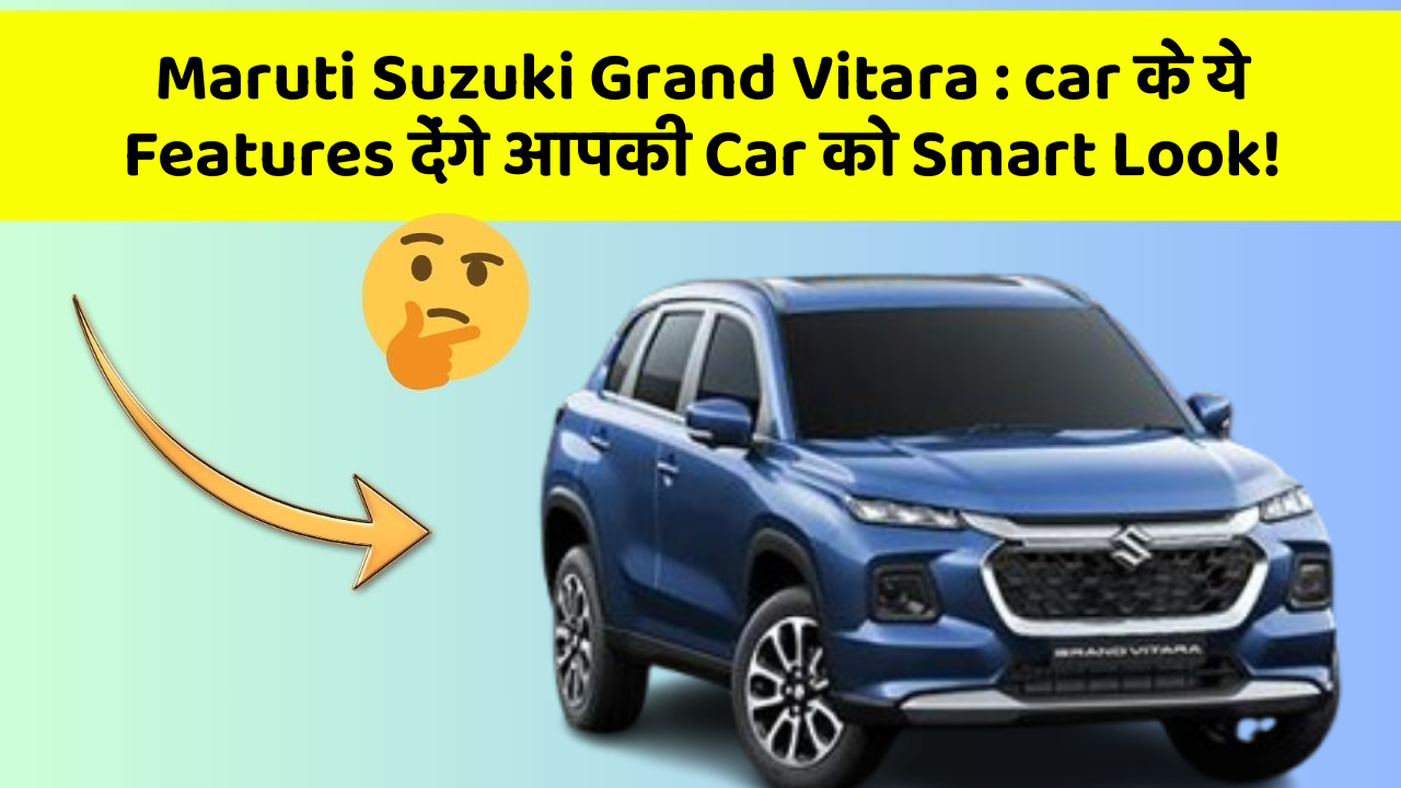 Maruti Suzuki Grand Vitara: car के ये Features देंगे आपकी Car को Smart Look!