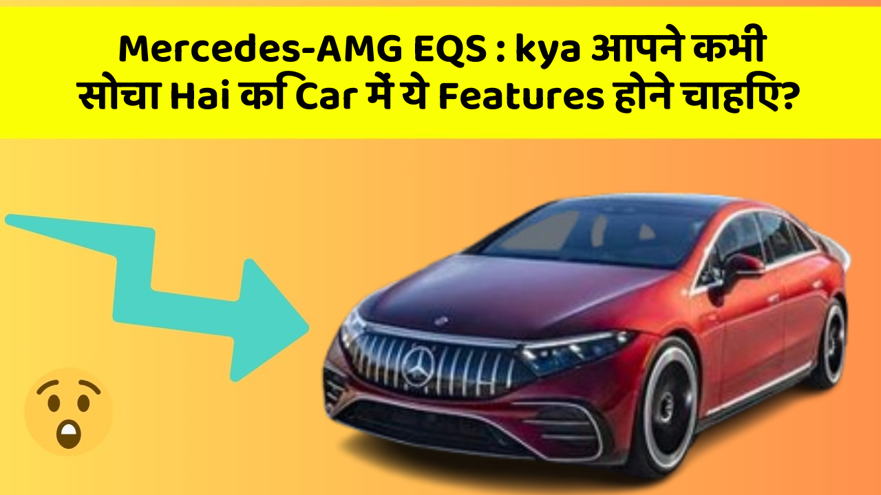 Mercedes-AMG EQS: kya आपने कभी सोचा Hai कि Car में ये Features होने चाहिए?