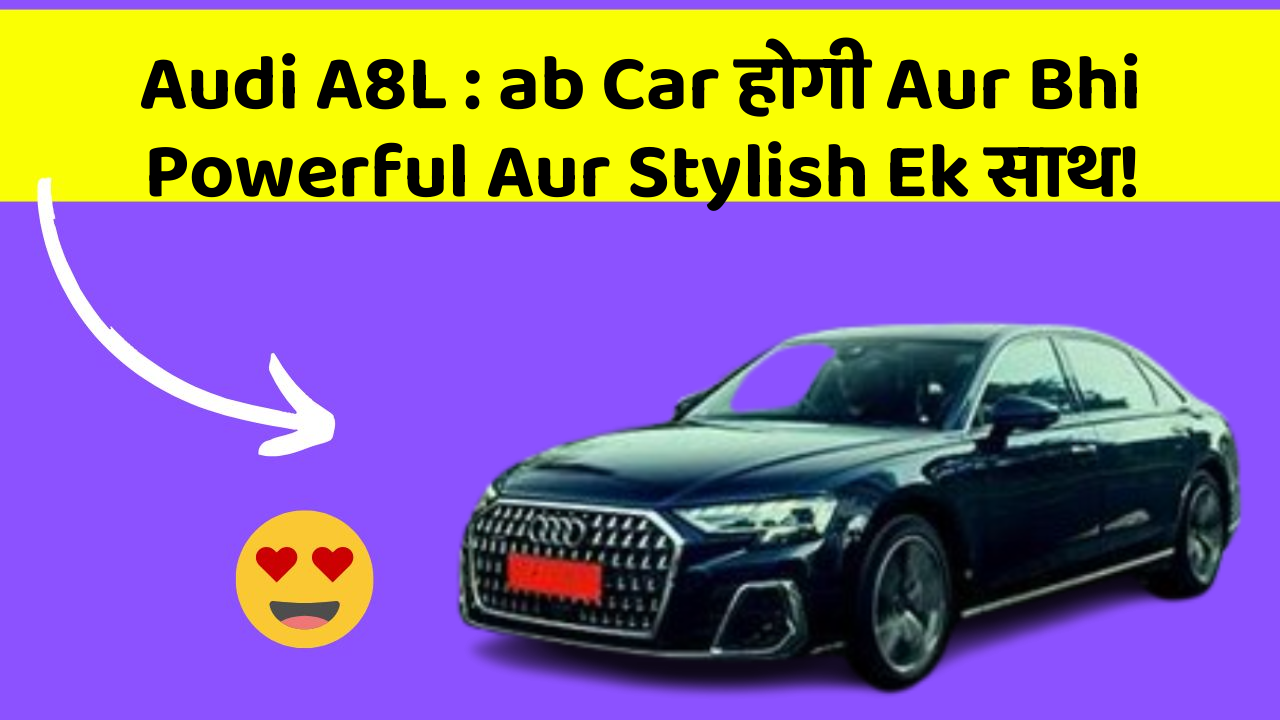 Audi A8L : ab Car होगी Aur Bhi Powerful Aur Stylish Ek साथ!