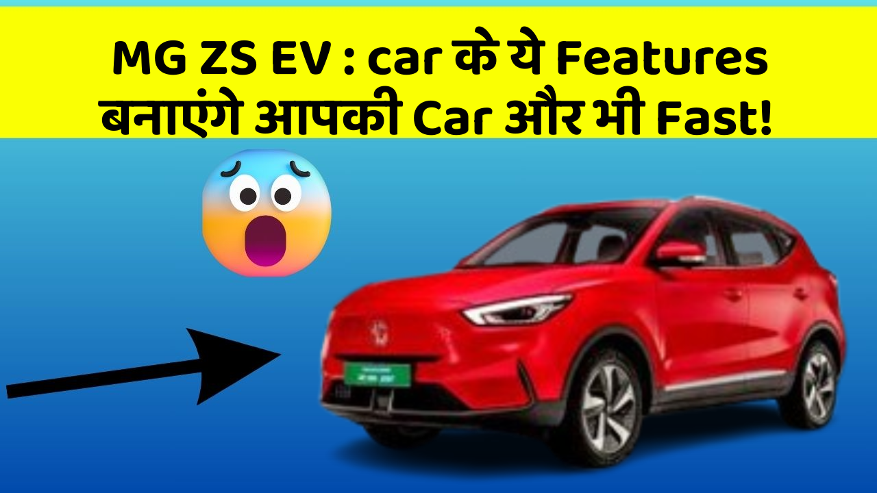 MG ZS EV: car के ये Features बनाएंगे आपकी Car और भी Fast!