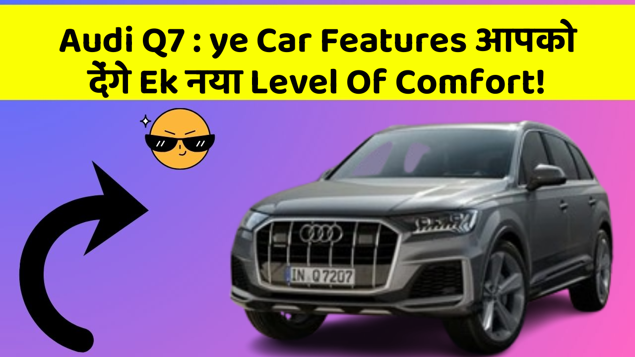 Audi Q7 : ye Car Features आपको देंगे Ek नया Level Of Comfort!
