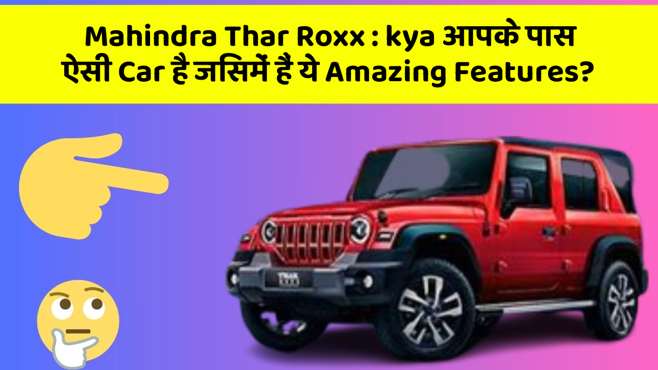 Mahindra Thar Roxx: kya आपके पास ऐसी Car है जिसमें हैं ये Amazing Features?