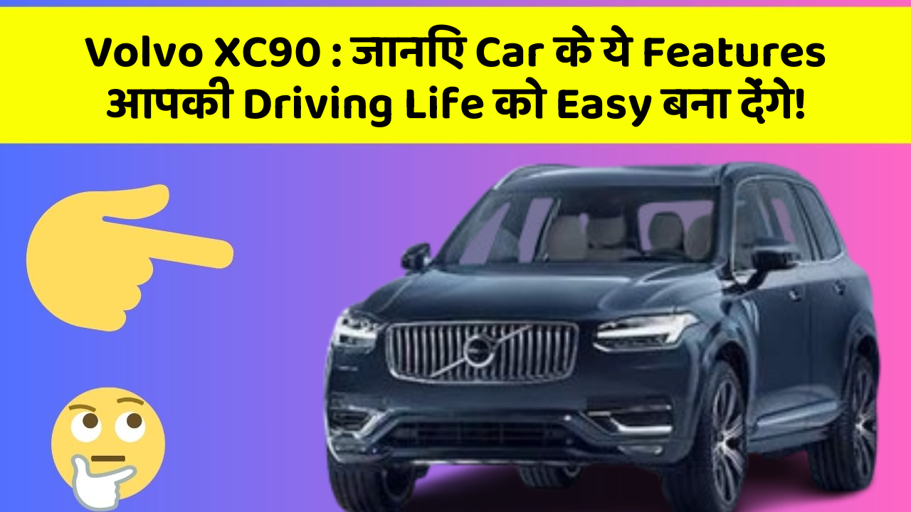 Volvo XC90: जानिए Car के ये Features आपकी Driving Life को Easy बना देंगे!