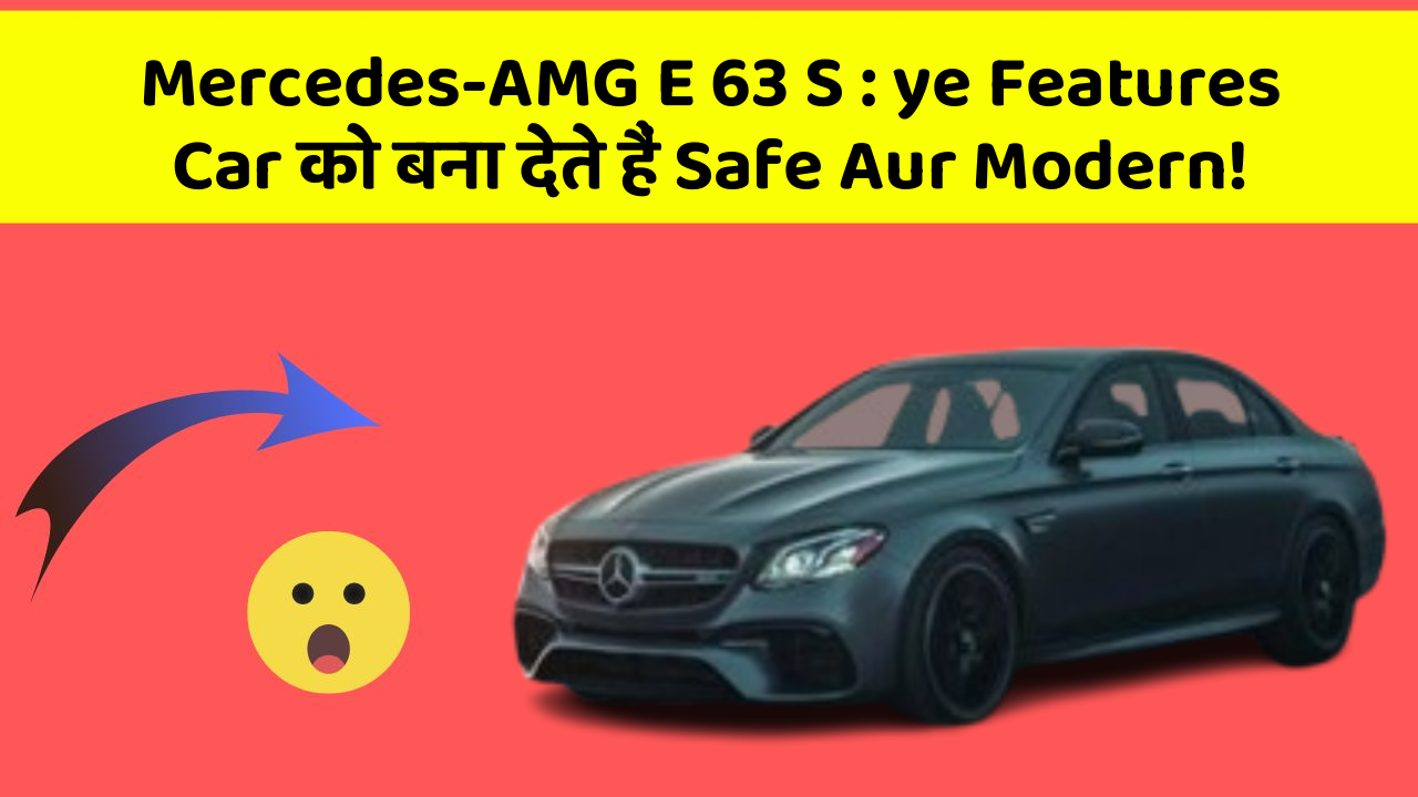 Mercedes-AMG E 63 S : ye Features Car को बना देते हैं Safe Aur Modern!