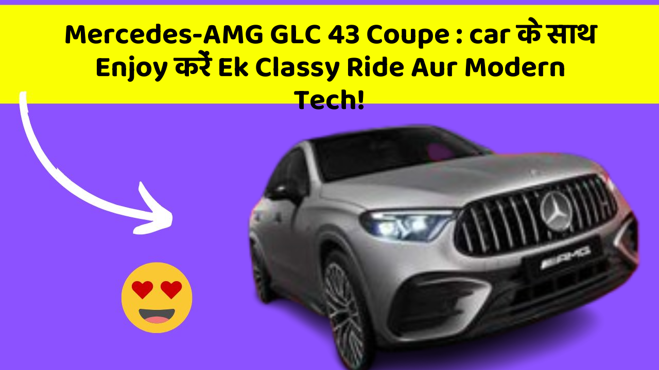 Mercedes-AMG GLC 43 Coupe : car के साथ Enjoy करें Ek Classy Ride Aur Modern Tech!