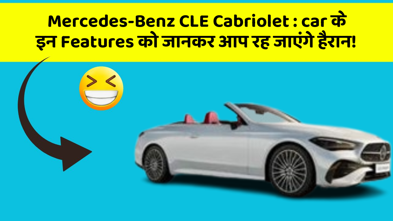 Mercedes-Benz CLE Cabriolet : car के इन Features को जानकर आप रह जाएंगे हैरान!
