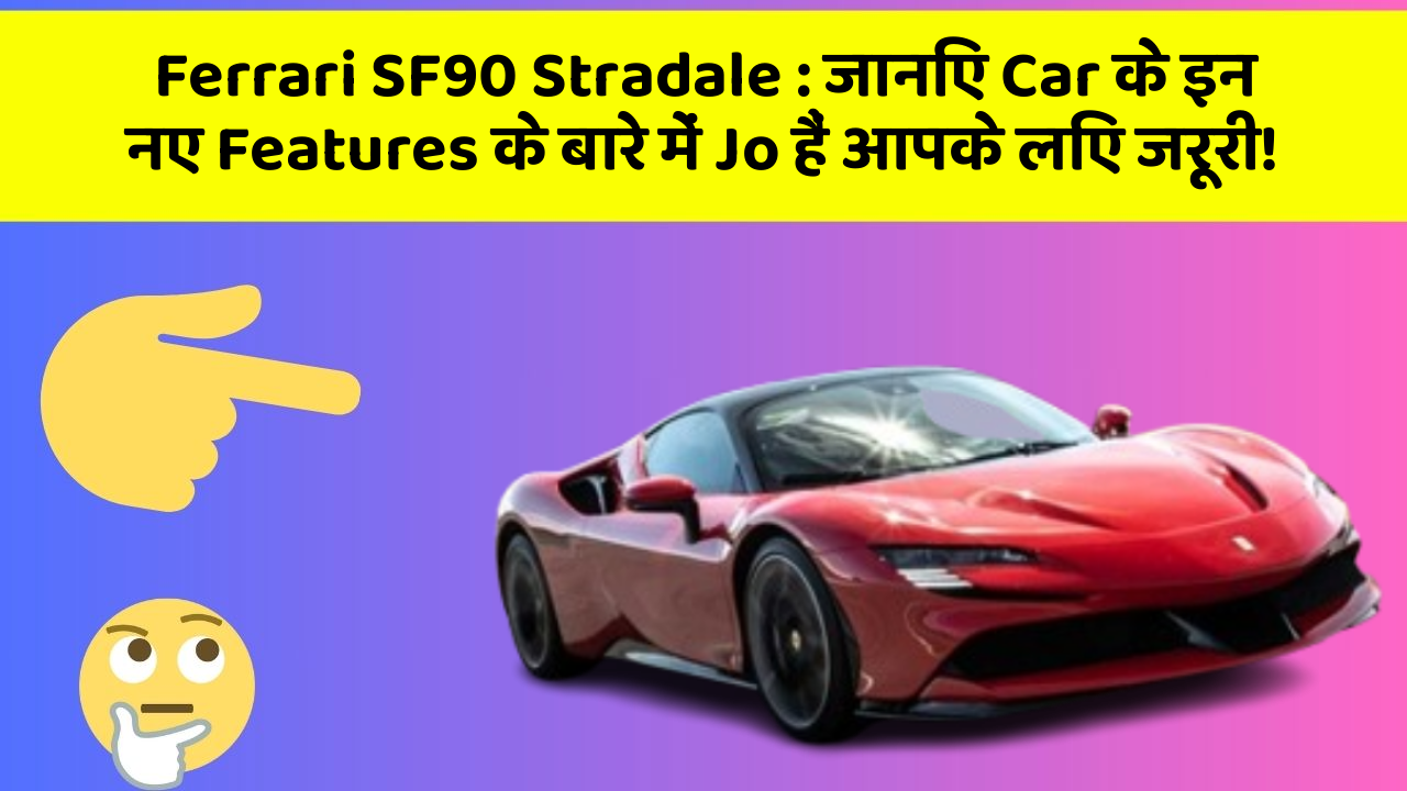Ferrari SF90 Stradale: जानिए Car के इन नए Features के बारे में Jo हैं आपके लिए जरूरी!