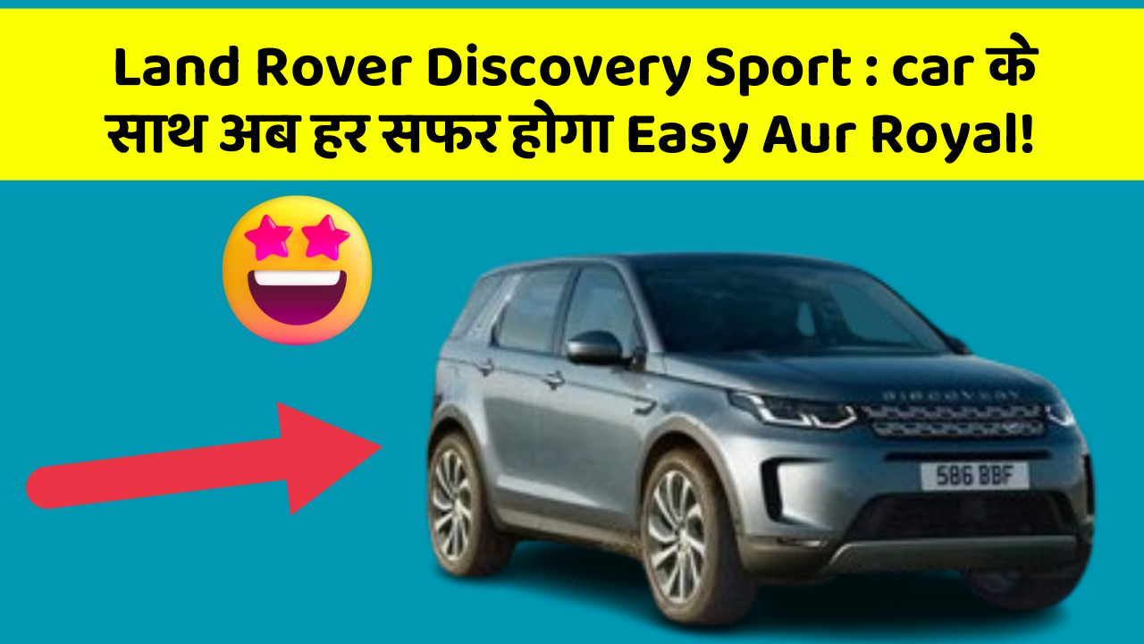 Land Rover Discovery Sport: car के साथ अब हर सफर होगा Easy Aur Royal!