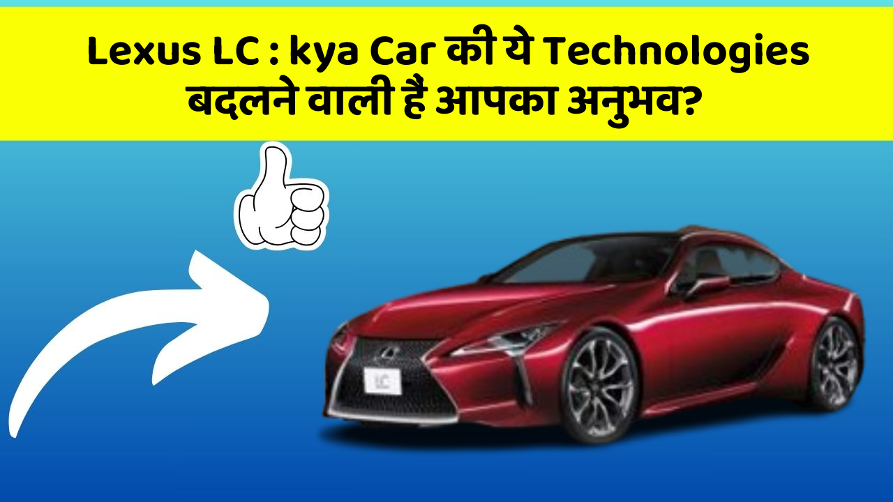Lexus LC: kya Car की ये Technologies बदलने वाली हैं आपका अनुभव?