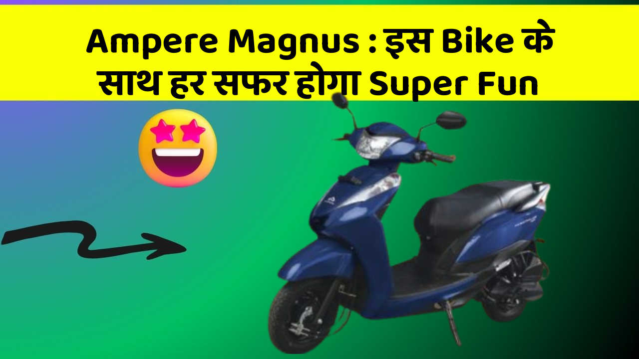 Ampere Magnus : इस Bike के साथ हर सफर होगा Super Fun