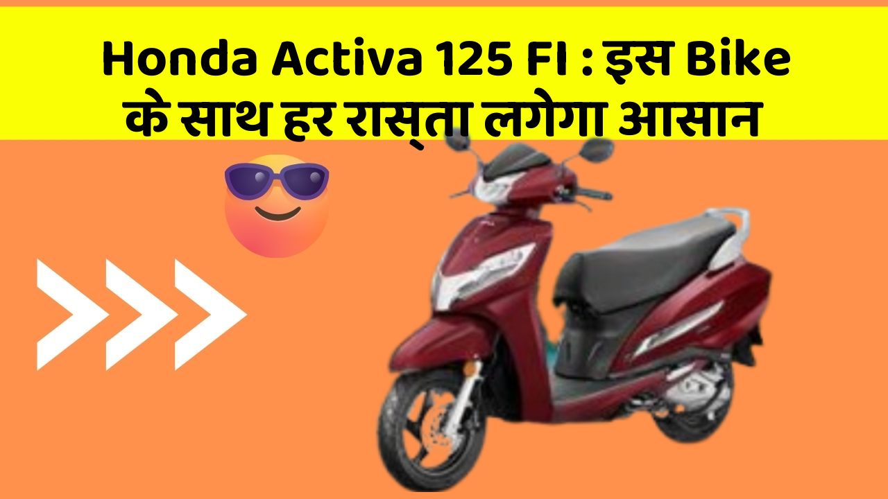 Honda Activa 125 FI : इस Bike के साथ हर रास्ता लगेगा आसान
