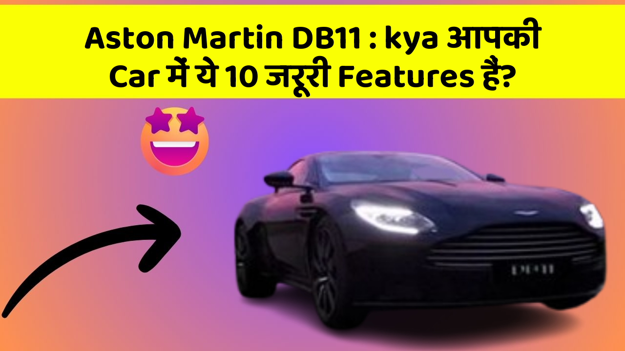 Aston Martin DB11 : kya आपकी Car में ये 10 जरूरी Features हैं?