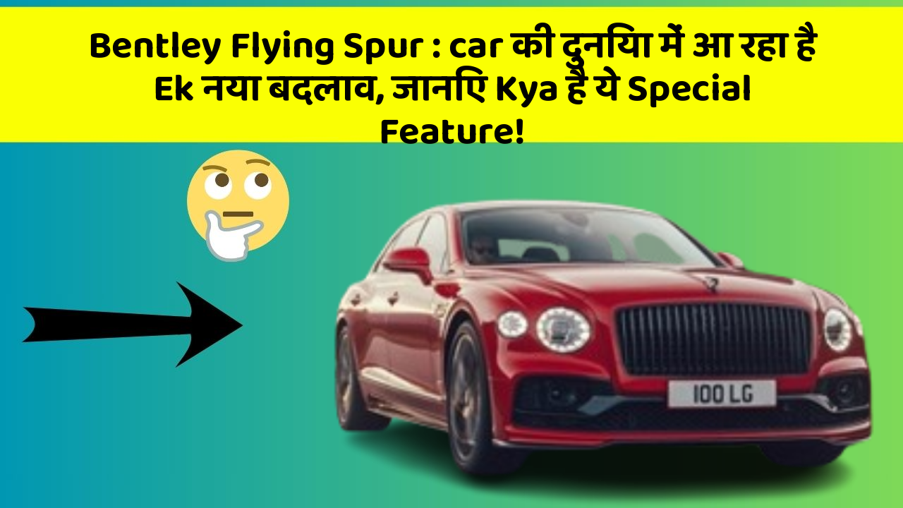 Bentley Flying Spur: car की दुनिया में आ रहा है Ek नया बदलाव, जानिए Kya है ये Special Feature!
