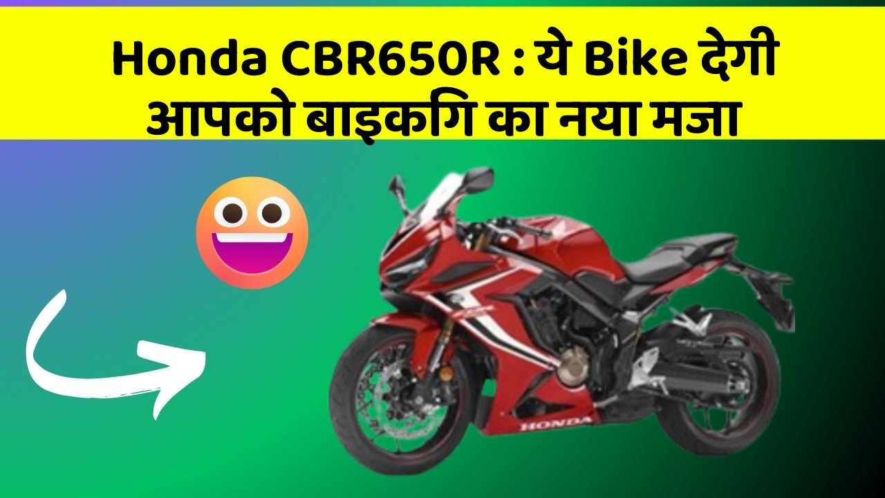 Honda CBR650R : ये Bike देगी आपको बाइकिंग का नया मजा