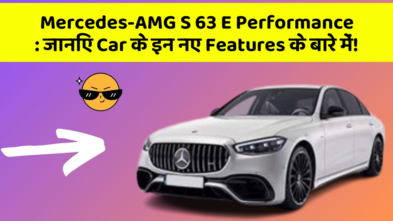 Mercedes-AMG S 63 E Performance: जानिए Car के इन नए Features के बारे में!