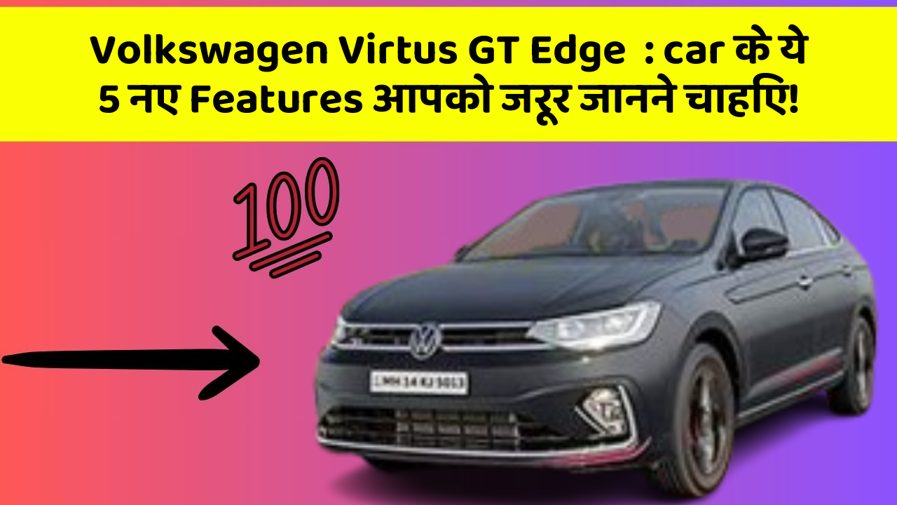Volkswagen Virtus GT Edge  : car के ये 5 नए Features आपको जरूर जानने चाहिए!