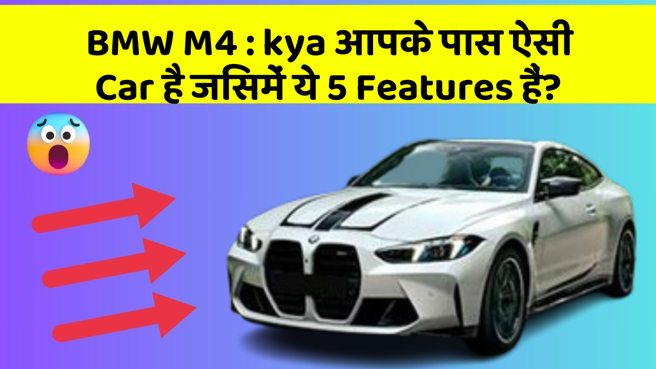 BMW M4: kya आपके पास ऐसी Car है जिसमें ये 5 Features हैं?