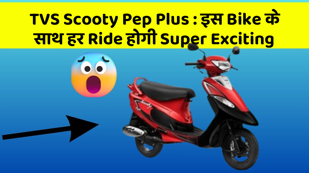 TVS Scooty Pep Plus: इस Bike के साथ हर Ride होगी Super Exciting