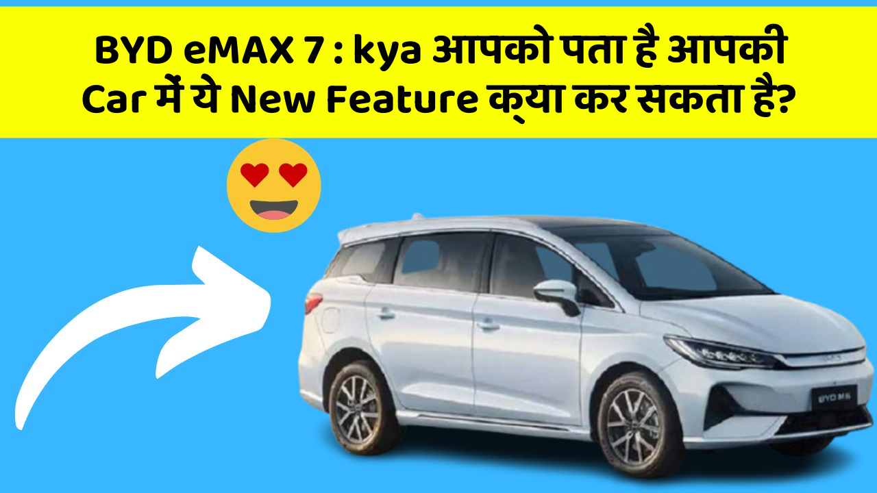 BYD eMAX 7: kya आपको पता है आपकी Car में ये New Feature क्या कर सकता है?