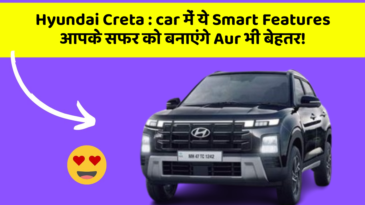 Hyundai Creta: car में ये Smart Features आपके सफर को बनाएंगे Aur भी बेहतर!