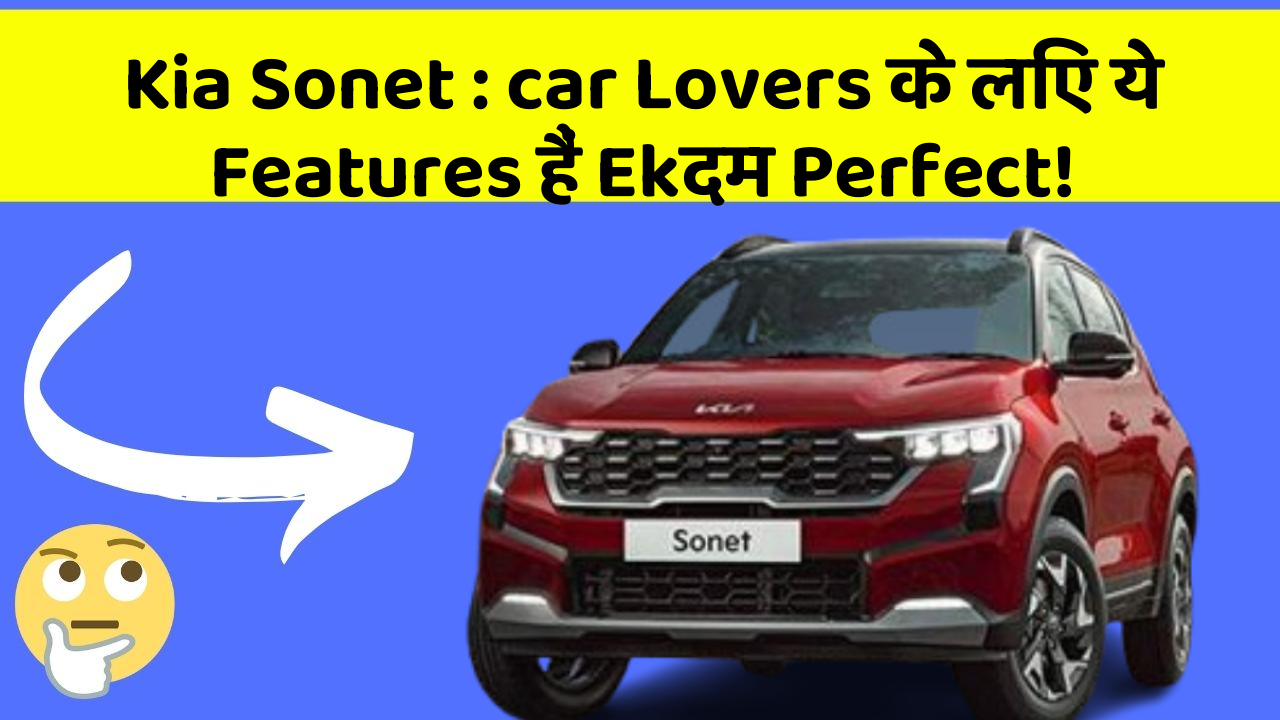 Kia Sonet : car Lovers के लिए ये Features हैं Ekदम Perfect!