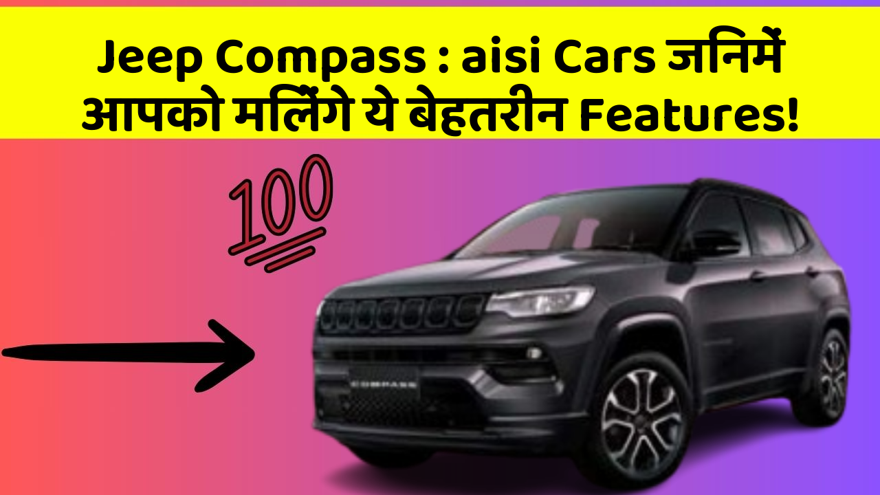 Jeep Compass: aisi Cars जिनमें आपको मिलेंगे ये बेहतरीन Features!