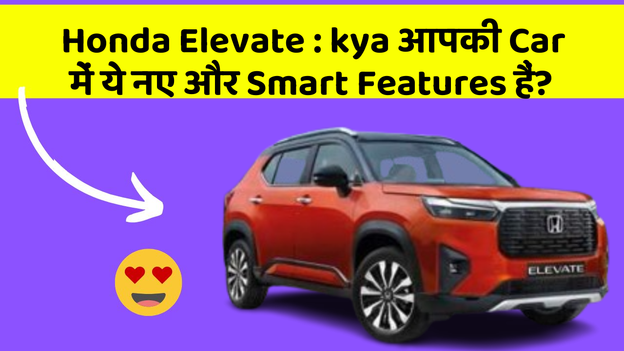 Honda Elevate: kya आपकी Car में ये नए और Smart Features हैं?