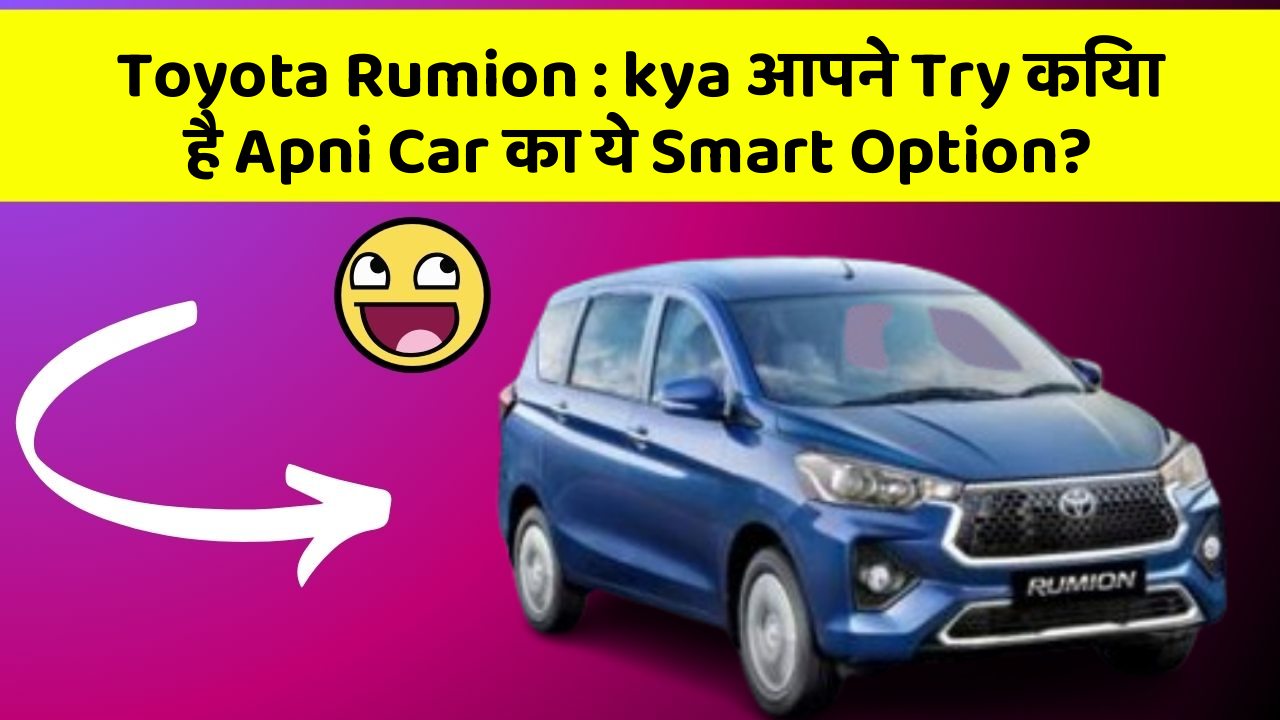 Toyota Rumion: kya आपने Try किया है Apni Car का ये Smart Option?