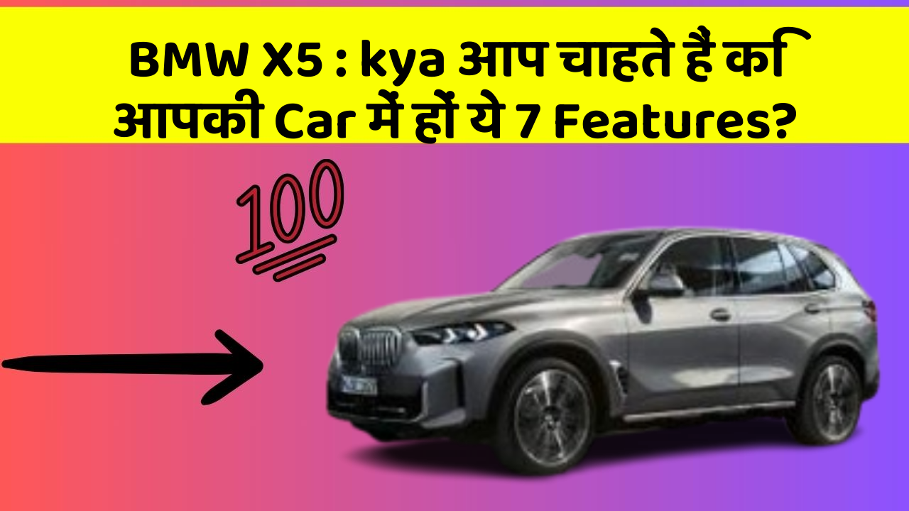 BMW X5 : kya आप चाहते हैं कि आपकी Car में हों ये 7 Features?