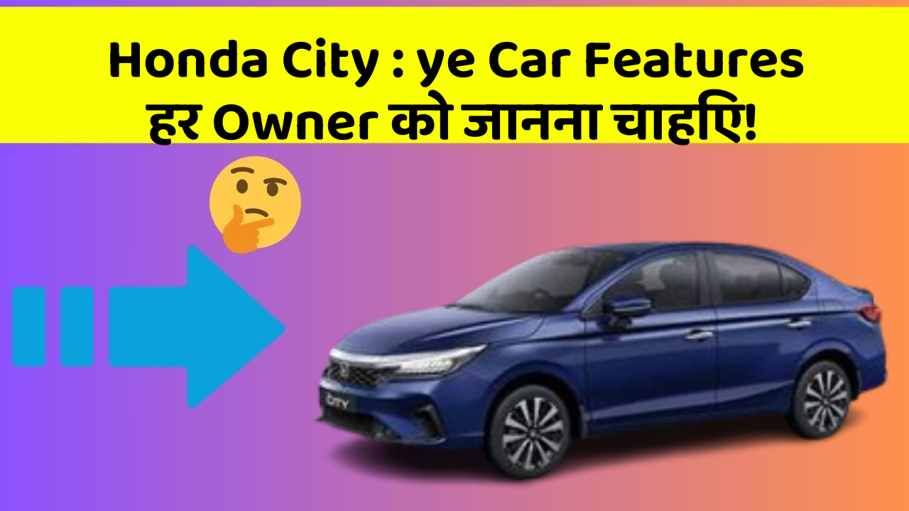 Honda City: ye Car Features हर Owner को जानना चाहिए!