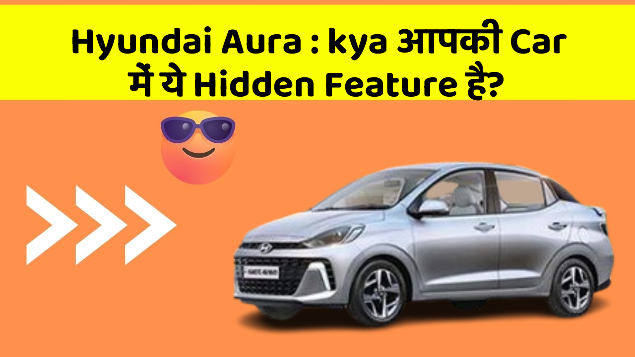 Hyundai Aura: kya आपकी Car में ये Hidden Feature है?